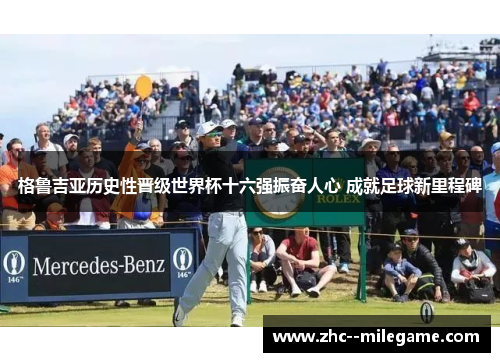 格鲁吉亚历史性晋级世界杯十六强振奋人心 成就足球新里程碑