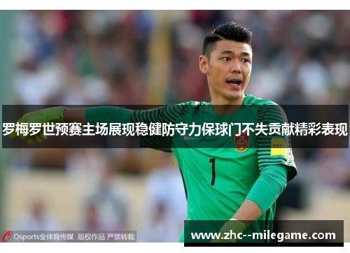 罗梅罗世预赛主场展现稳健防守力保球门不失贡献精彩表现