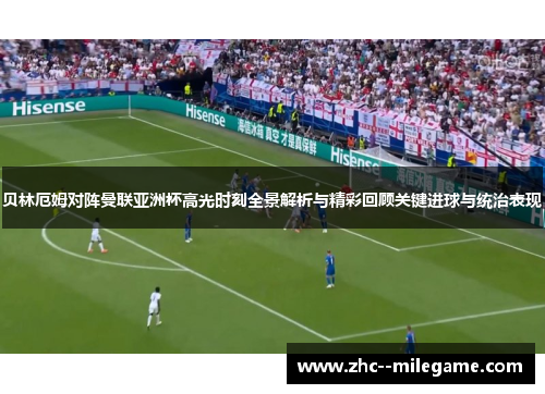 贝林厄姆对阵曼联亚洲杯高光时刻全景解析与精彩回顾关键进球与统治表现